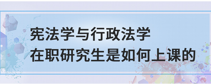 憲法學與行政法學在職研究生是如何上課的