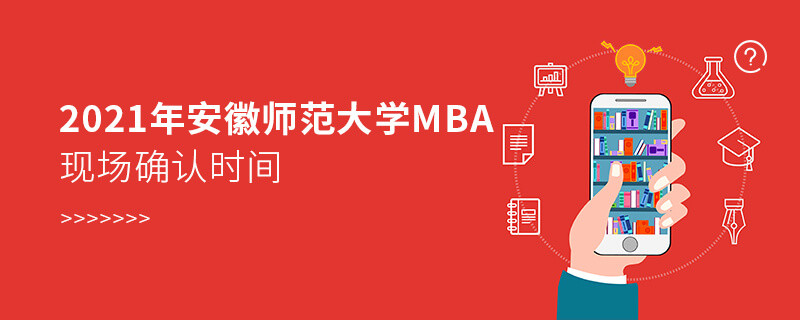 2021年安徽師范大學(xué)MBA報(bào)名后，什么時(shí)候進(jìn)行現(xiàn)場(chǎng)確認(rèn)？