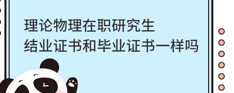 理論物理在職研究生結業證書和畢業證書一樣嗎