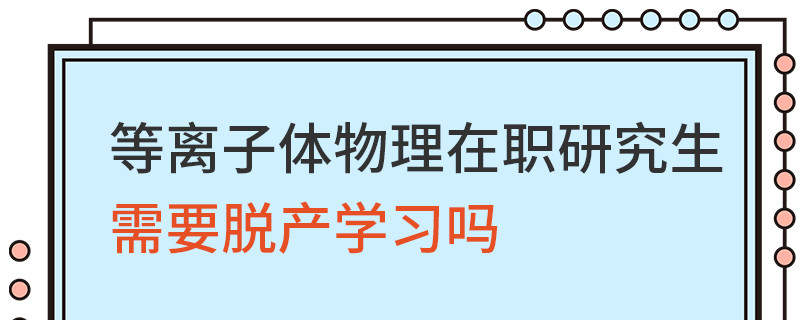 等離子體物理在職研究生需要脫產學習嗎