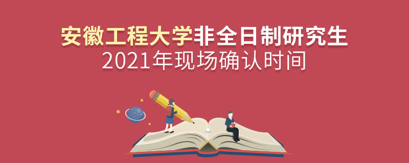 安徽工程大學2021年非全日制研究生現場確認時間安排！