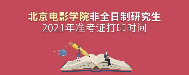 關于2021年北京電影學院非全日制研究生準考證打印時間的詳細介紹！