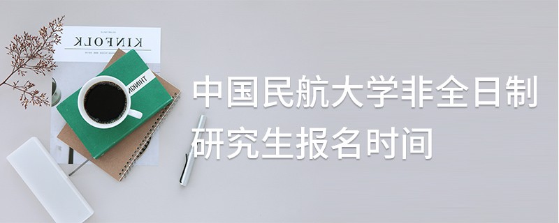 中國民航大學(xué)非全日制研究生報(bào)名時(shí)間