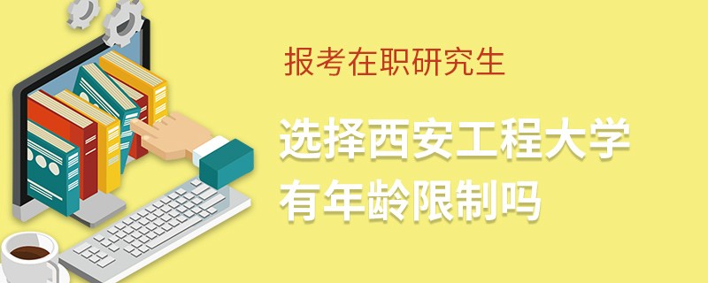 報考在職研究生選擇西安工程大學有年齡限制嗎