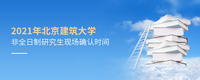 北京建筑大學2021年非全日制研究生現(xiàn)場確認時間是怎么安排的？