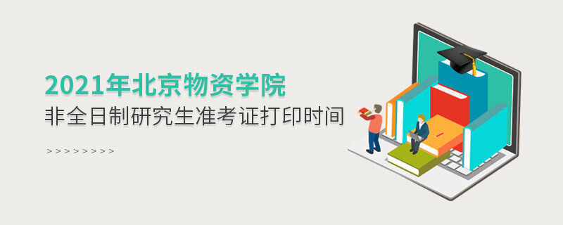 關于2021年北京物資學院非全日制研究生準考證打印時間的詳細介紹！
