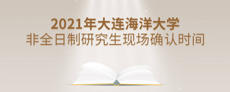 2021年大連海洋大學非全日制研究生現場確認時間什么時候？