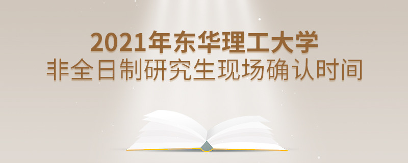 東華理工大學2021年非全日制研究生現場確認時間安排！
