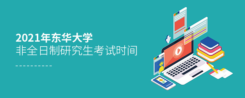 東華大學2021年非全日制研究生考試時間安排！