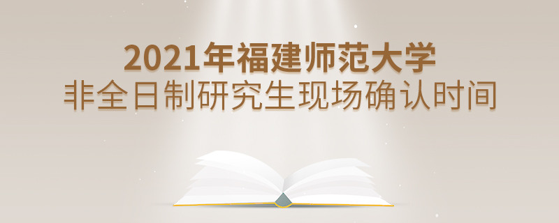 福建師范大學2021年非全日制研究生現場確認時間安排！