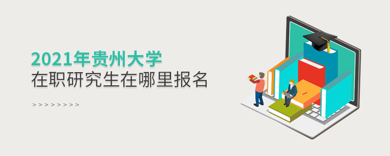 2021年貴州大學(xué)在職研究生在哪里報名？