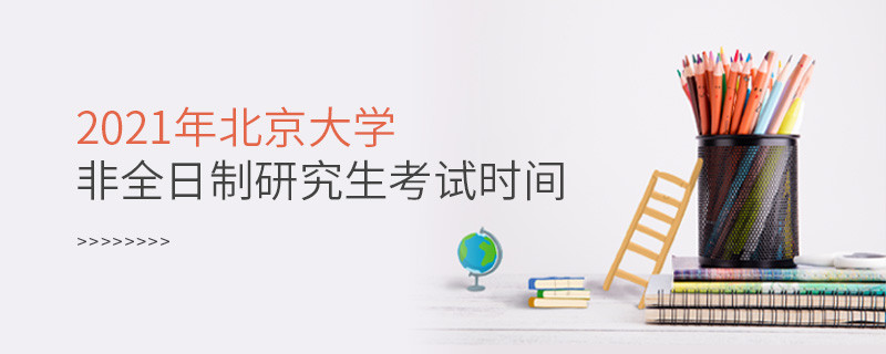 2021年北京大學非全日制研究生什么時候考試？