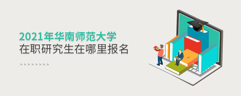2021年華南師范大學在職研究生在哪里報名？