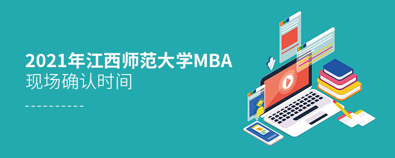 2021年江西師范大學MBA報名后，什么時候進行現場確認？