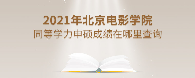 看這里！2021年北京電影學院同等學力申碩成績查詢入口！