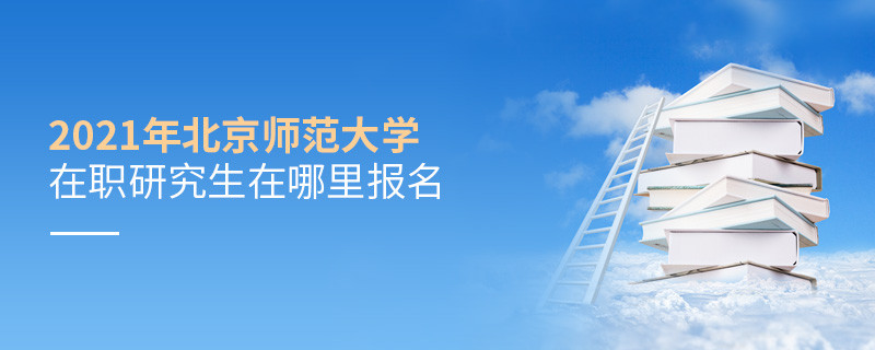原來如此！2021北京師范大學(xué)在職研究生要在這里報名！