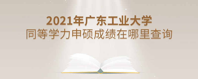 看這里！2021年廣東工業大學同等學力申碩成績查詢入口！