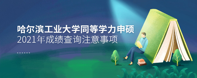 2021年哈爾濱工業(yè)大學同等學力申碩成績查詢注意事項