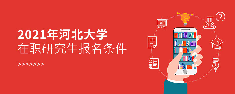 報考2021年在職研究生選擇河北大學需要滿足什么條件？