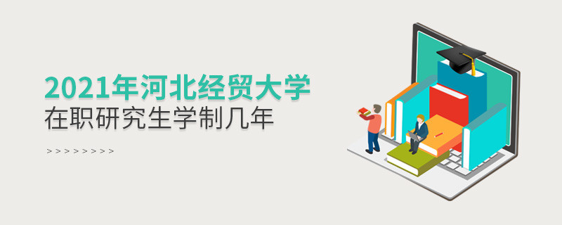 2021在職考研選擇河北經貿大學需要學習幾年？