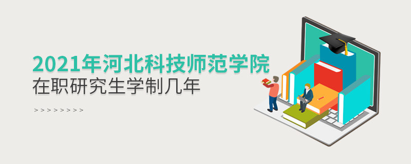 報考2021在職研究生選擇河北科技師范學院需要學習幾年？