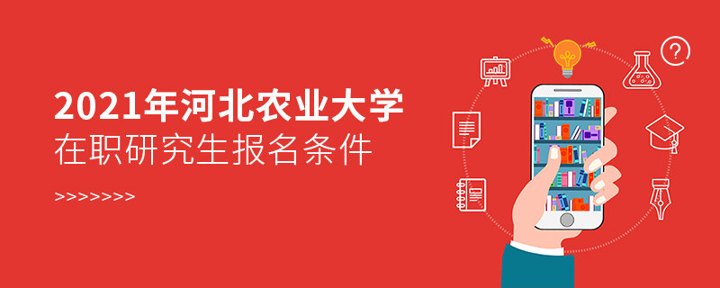 報考2021年在職研究生選擇河北農業大學需要滿足什么條件？