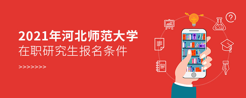 報考2021年在職研究生選擇河北師范大學需要滿足什么條件？