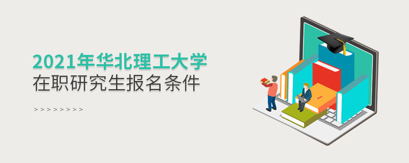 報(bào)考2021年在職研究生選擇華北理工大學(xué)需要滿足什么條件？