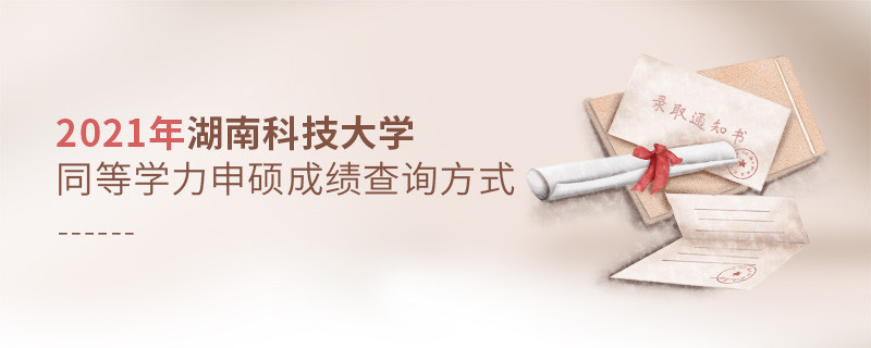 關于2021年湖南科技大學同等學力申碩成績查詢方式的詳細介紹！