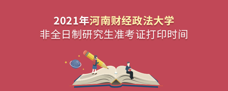2021年河南財經政法大學非全日制研究生準考證打印時間