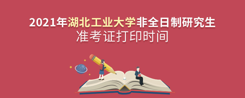 湖北工業大學2021年非全日制研究生準考證打印時間什么時候？