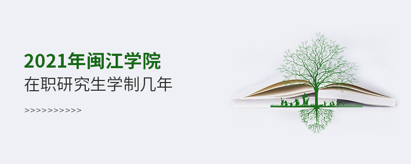 報考2021在職研究生選擇閩江學院需要學習幾年？