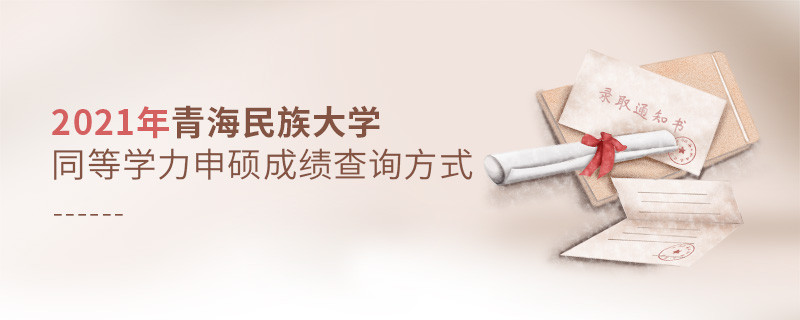 福音！2021年青海民族大學同等學力申碩成績查詢方式匯總！