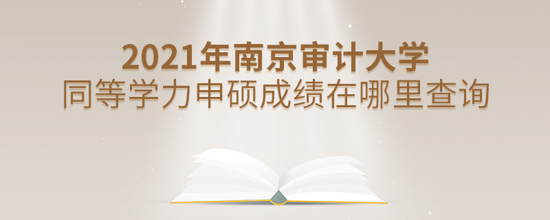 看這里！2021年南京審計大學同等學力申碩成績查詢入口！