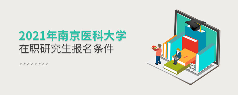不容忽視！2021年南京醫科大學在職研究生報名條件詳解！
