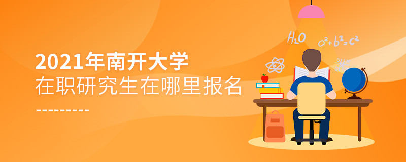 必須知曉！2021南開大學在職研究生要在這里報名！