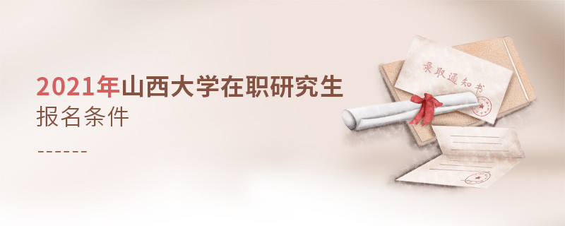2021年在職考研選擇山西大學需要滿足什么條件？