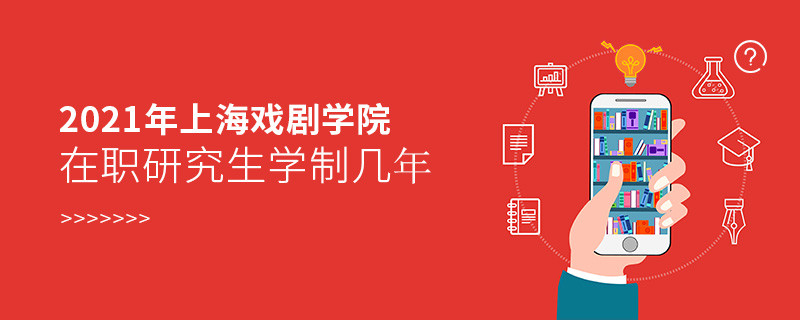 報考2021在職研究生選擇上海戲劇學院需要學習幾年？