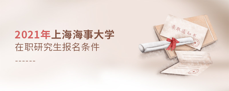 關(guān)于2021年上海海事大學(xué)在職研究生報(bào)考條件的詳細(xì)介紹！