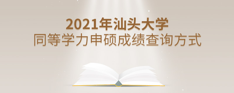 關于2021年汕頭大學同等學力申碩成績查詢方式的詳細介紹！