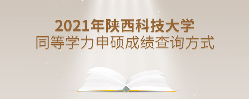 知曉嗎？2021年陜西科技大學同等學力申碩成績要通過這些方式查詢...