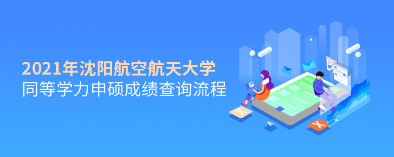 必須知曉！沈陽(yáng)航空航天大學(xué)同等學(xué)力申碩成績(jī)查詢流程