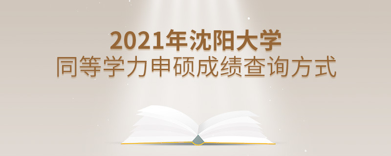 福音！2021年沈陽(yáng)大學(xué)同等學(xué)力申碩成績(jī)查詢方式匯總！