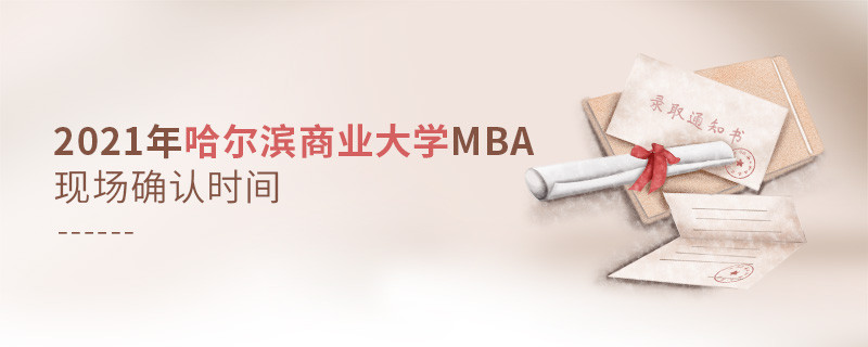 必須知曉！2021年哈爾濱商業大學MBA現場確認時間是什么時候？