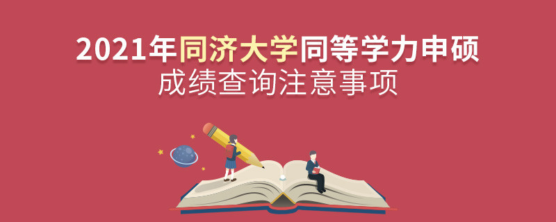 2021年同濟(jì)大學(xué)同等學(xué)力申碩成績查詢注意事項(xiàng)