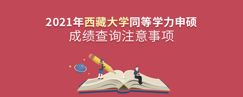 查詢2021年西藏大學(xué)同等學(xué)力申碩成績？還需注意這些事項(xiàng)！