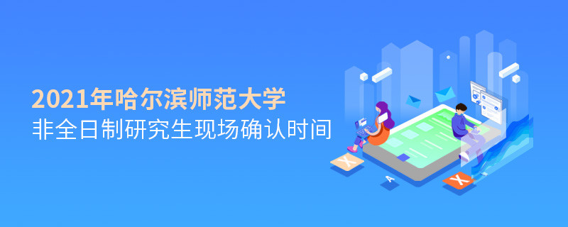 關(guān)于哈爾濱師范大學(xué)非全日制研究生2021年現(xiàn)場(chǎng)確認(rèn)時(shí)間的詳細(xì)介紹！