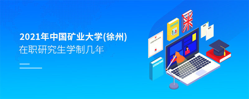 2021年中國礦業(yè)大學(xué)(徐州)在職研究生學(xué)制幾年？