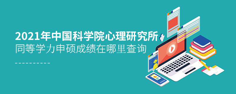 2021年中國科學院心理研究所同等學力申碩成績在哪里查詢
