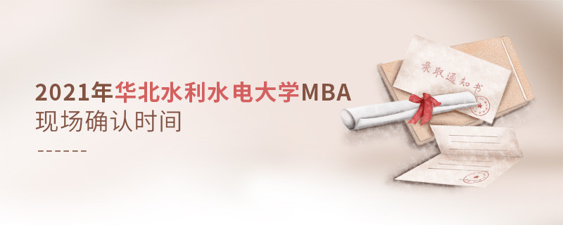 華北水利水電大學(xué)2021年工商管理碩士（MBA）現(xiàn)場確認(rèn)時間安排